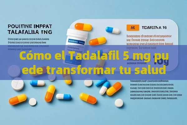 Cómo el Tadalafil 5 mg puede transformar tu salud