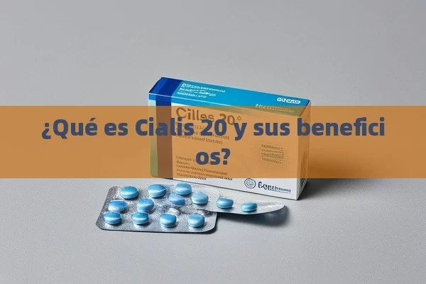 ¿Qué es Cialis 20 y sus beneficios?