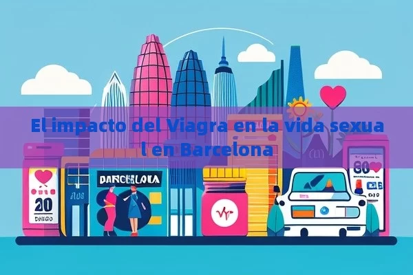 El impacto del Viagra en la vida sexual en Barcelona