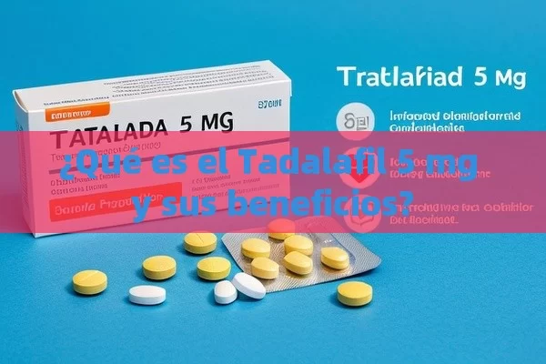 ¿Qué es el Tadalafil 5 mg y sus beneficios?