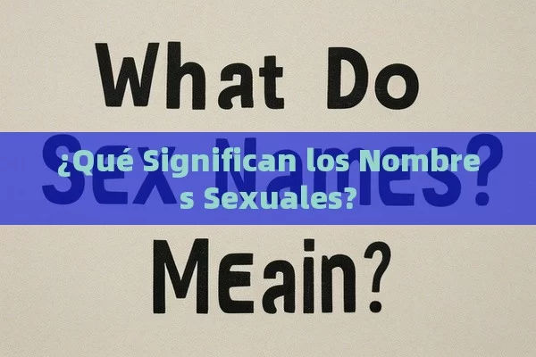 ¿Qué Significan los Nombres Sexuales?