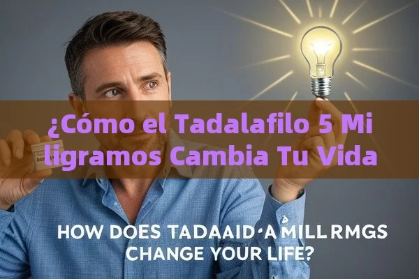 ¿Cómo el Tadalafilo 5 Miligramos Cambia Tu Vida?