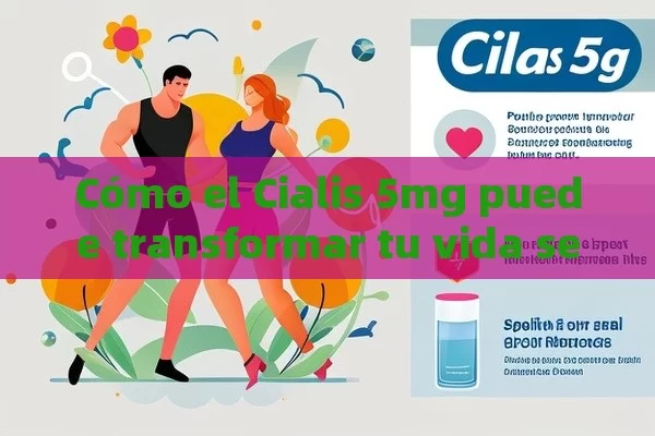 Cómo el Cialis 5mg puede transformar tu vida sexual