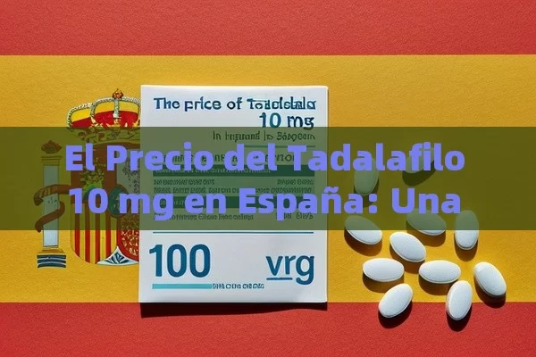 El Precio del Tadalafilo 10 mg en España: Una Pregunta Importante - Viagra:Efectos y Comparativas