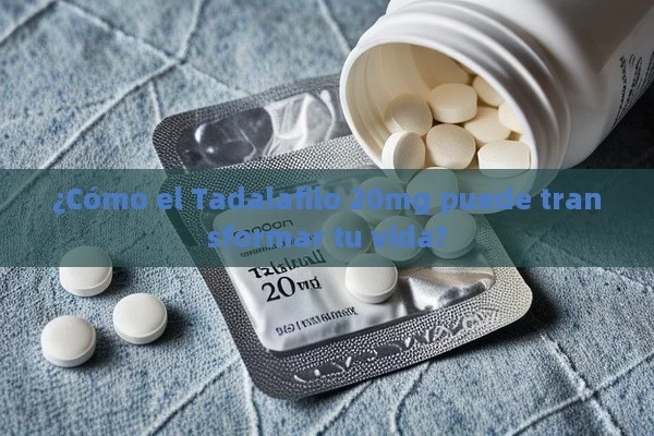 ¿Cómo el Tadalafilo 20mg puede transformar tu vida?