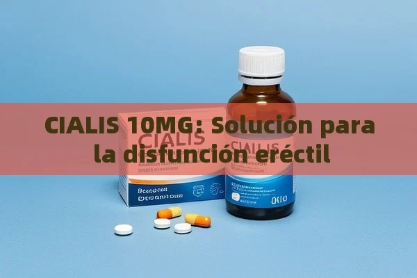 CIALIS 10MG: Solución para la disfunción eréctil - Viagra:Efectos y Comparativas