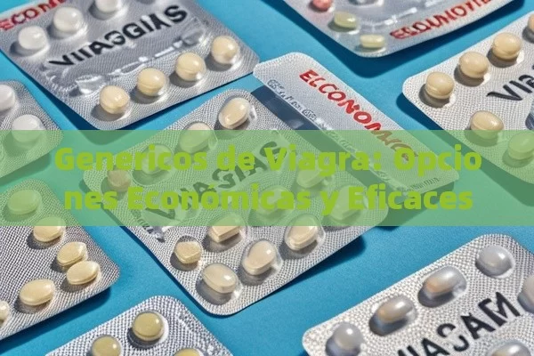 Genericos de Viagra: Opciones Económicas y Eficaces - Viagra:Efectos y Comparativas