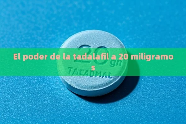 El poder de la tadalafil a 20 miligramos