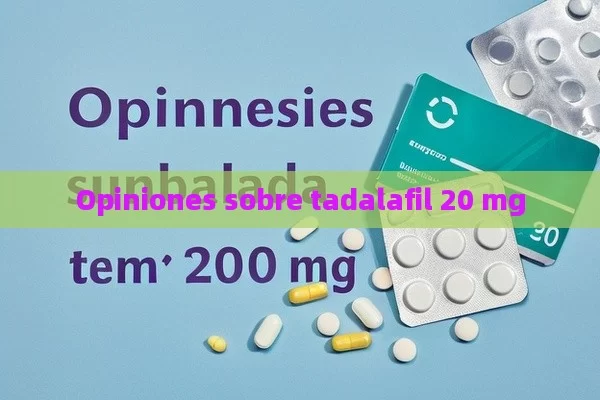 Opiniones sobre tadalafil 20 mg - Viagra:Efectos y Comparativas