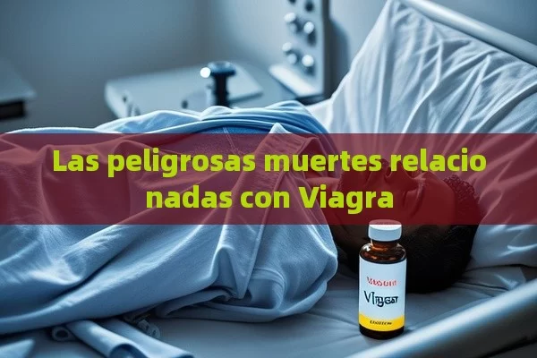 Las peligrosas muertes relacionadas con Viagra - Viagra:Efectos y Comparativas