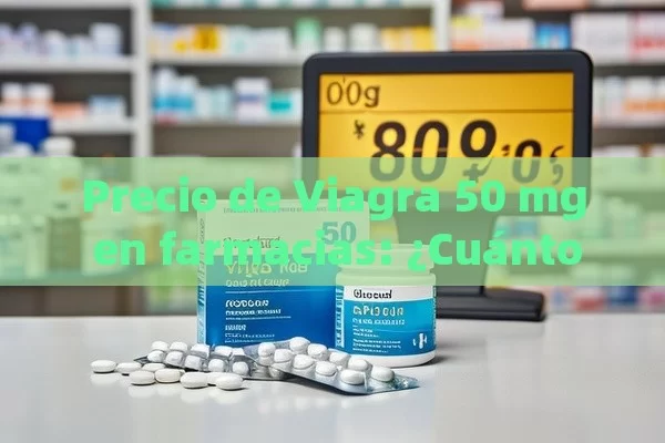 Precio de Viagra 50 mg en farmacias: ¿Cuánto cuesta?