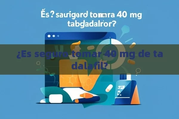 ¿Es seguro tomar 40 mg de tadalafil? - Viagra:Efectos y Comparativas