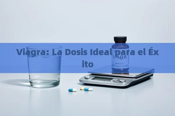 Viagra: La Dosis Ideal para el Éxito