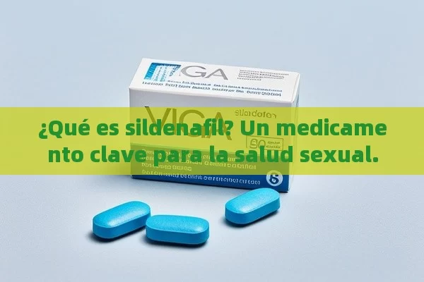 ¿Qué es sildenafil? Un medicamento clave para la salud sexual.