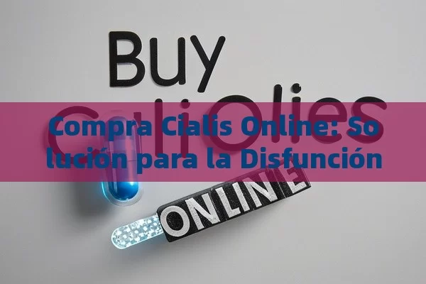 Compra Cialis Online: Solución para la Disfunción Eréctil - Viagra:Efectos y Comparativas