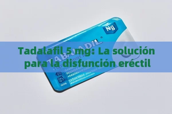 Tadalafil 5 mg: La solución para la disfunción eréctil