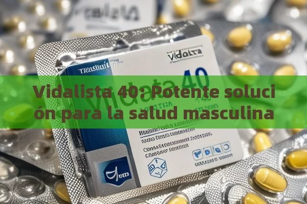 Vidalista 40: Potente solución para la salud masculina