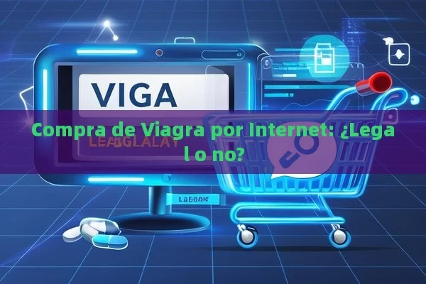 Compra de Viagra por Internet: ¿Legal o no?