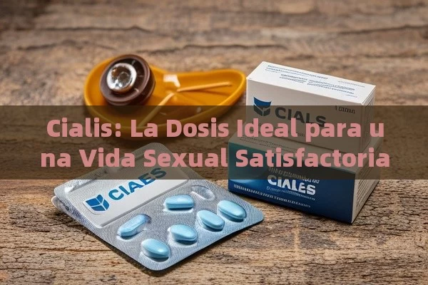 Cialis: La Dosis Ideal para una Vida Sexual Satisfactoria - Viagra:Efectos y Comparativas