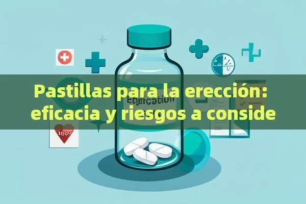 Pastillas para la erección: eficacia y riesgos a considerar - Viagra:Efectos y Comparativas