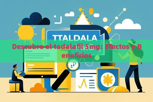 Descubre el tadalafil 5mg: Efectos y Beneficios - Viagra:Efectos y Comparativas