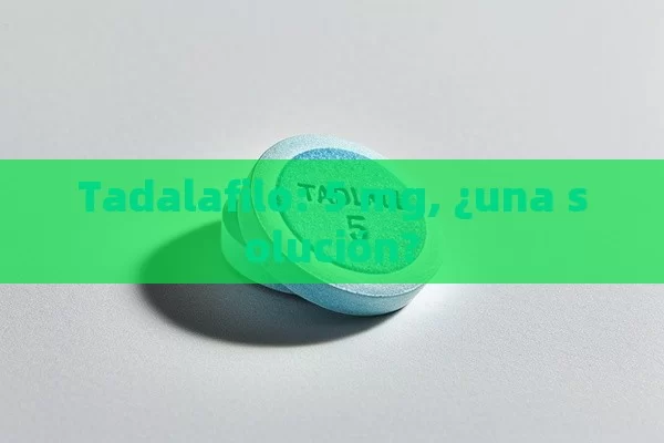 Tadalafilo: 5 mg, ¿una solución? - Viagra:Efectos y Comparativas