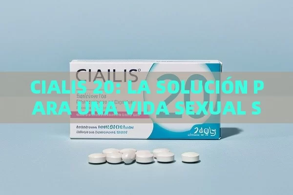 CIALIS 20: LA SOLUCIÓN PARA UNA VIDA SEXUAL SATISFACTORIA - Viagra:Efectos y Comparativas