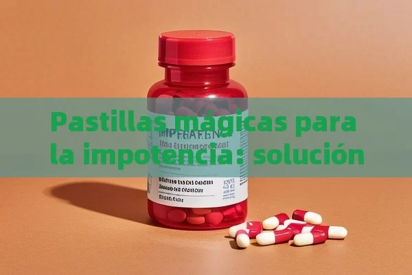 Pastillas mágicas para la impotencia: solución rápida y efectiva - Viagra:Efectos y Comparativas