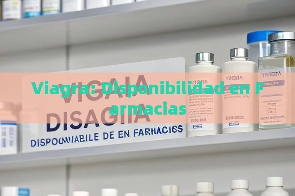 Viagra: Disponibilidad en Farmacias - Viagra:Efectos y Comparativas