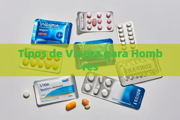 Tipos de Viagra para Hombres - Viagra:Efectos y Comparativas