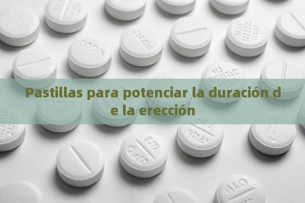 Pastillas para potenciar la duración de la erección