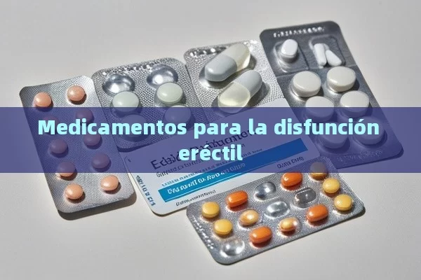 Medicamentos para la disfunción eréctil