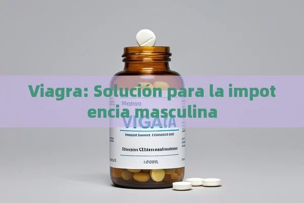 Viagra: Solución para la impotencia masculina - Viagra:Efectos y Comparativas