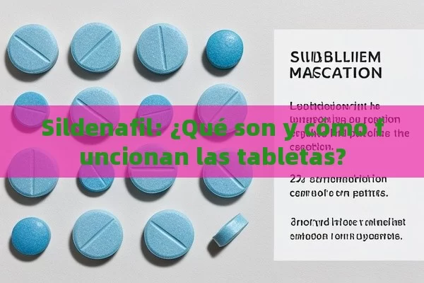 Sildenafil: ¿Qué son y cómo funcionan las tabletas?