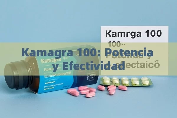 Kamagra 100: Potencia y Efectividad - Viagra:Efectos y Comparativas