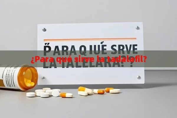 ¿Para qué sirve la tadalafil? - Viagra:Efectos y Comparativas