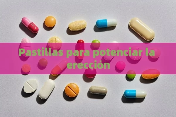 Pastillas para potenciar la erección - Viagra:Efectos y Comparativas