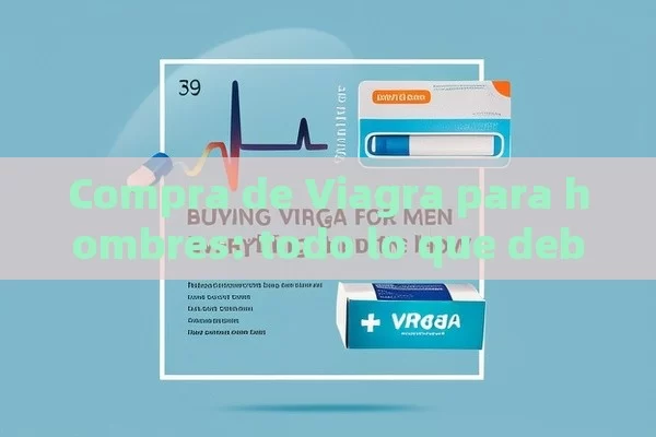 Compra de Viagra para hombres: todo lo que debes saber - Viagra:Efectos y Comparativas