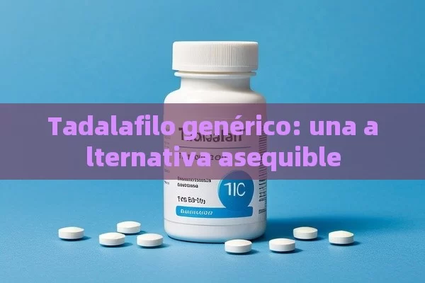 Tadalafilo genérico: una alternativa asequible