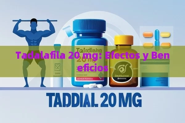 Tadalafila 20 mg: Efectos y Beneficios - Viagra:Efectos y Comparativas