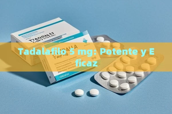 Tadalafilo 5 mg: Potente y Eficaz - Viagra:Efectos y Comparativas