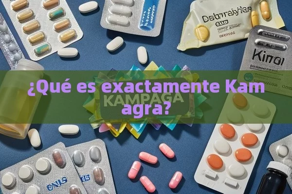 ¿Qué es exactamente Kamagra? - Viagra:Efectos y Comparativas