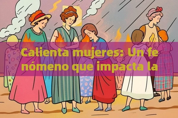 Calienta mujeres: Un fenómeno que impacta la sociedad