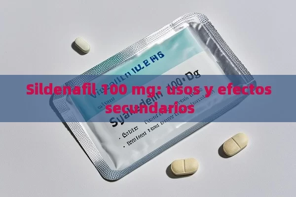 Sildenafil 100 mg: usos y efectos secundarios