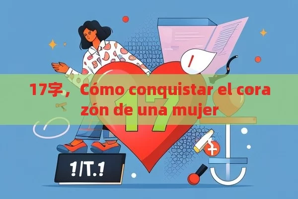 17字，Cómo conquistar el corazón de una mujer