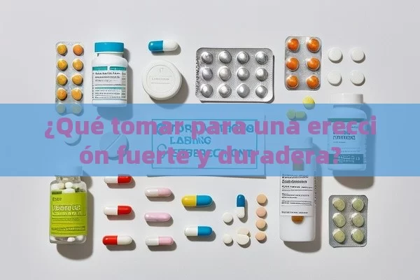 ¿Qué tomar para una erección fuerte y duradera? - Viagra:Efectos y Comparativas