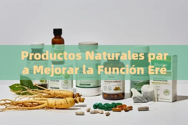 Productos Naturales para Mejorar la Función Eréctil - Viagra:Efectos y Comparativas