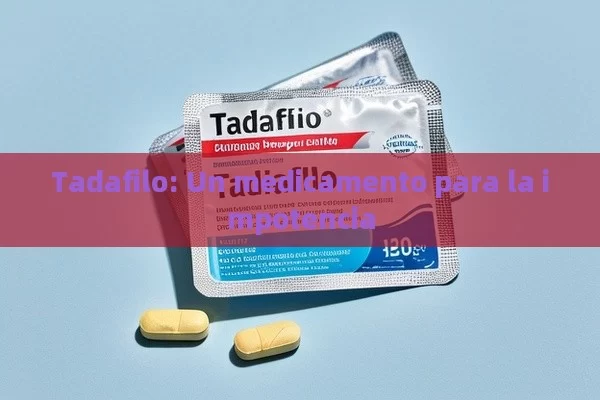 Tadafilo: Un medicamento para la impotencia - Viagra:Efectos y Comparativas