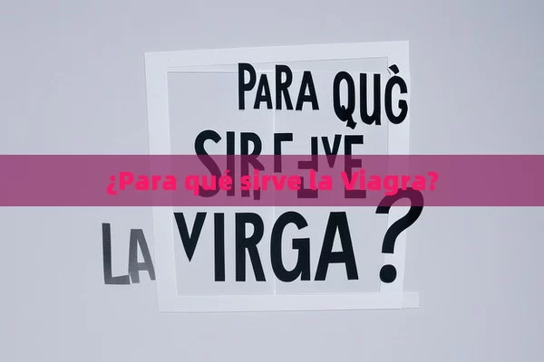 ¿Para qué sirve la Viagra?