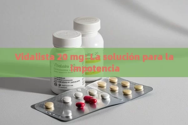 Vidalista 20 mg: La solución para la impotencia